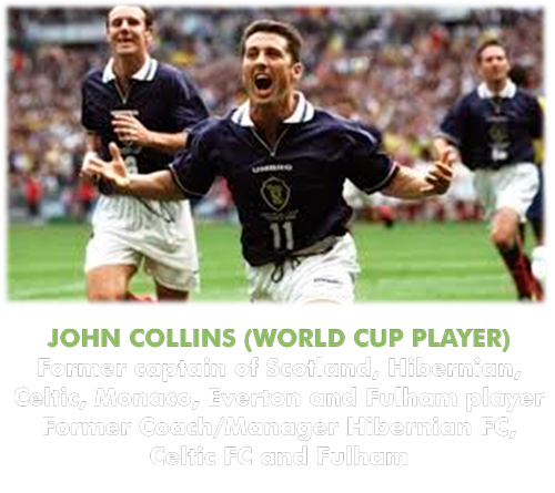 JOHN COLLINS (WORLD CUP PLAYER) Former captain of Scotland, Hibernian, Celtic, Monaco, Everton and Fulham player Former Coach/Manager Hibernian FC, Celtic FC and Fulham